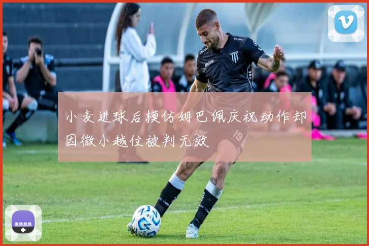 小麦进球后模仿姆巴佩庆祝动作却因微小越位被判无效