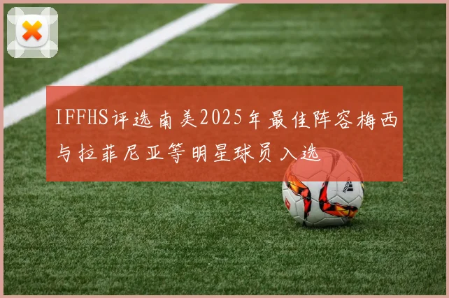 IFFHS评选南美2025年最佳阵容梅西与拉菲尼亚等明星球员入选