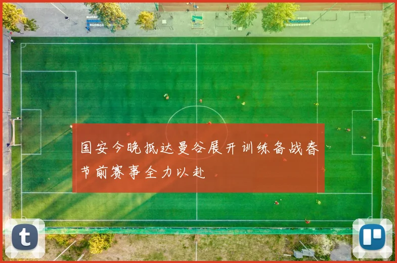 国安今晚抵达曼谷展开训练备战春节前赛事全力以赴