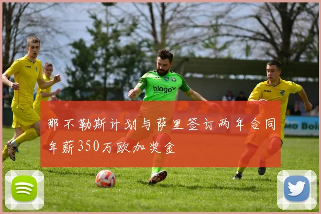 那不勒斯计划与萨里签订两年合同年薪350万欧加奖金