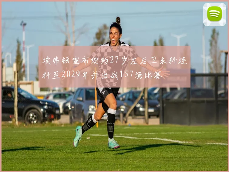 埃弗顿宣布续约27岁左后卫米科连科至2029年并出战157场比赛