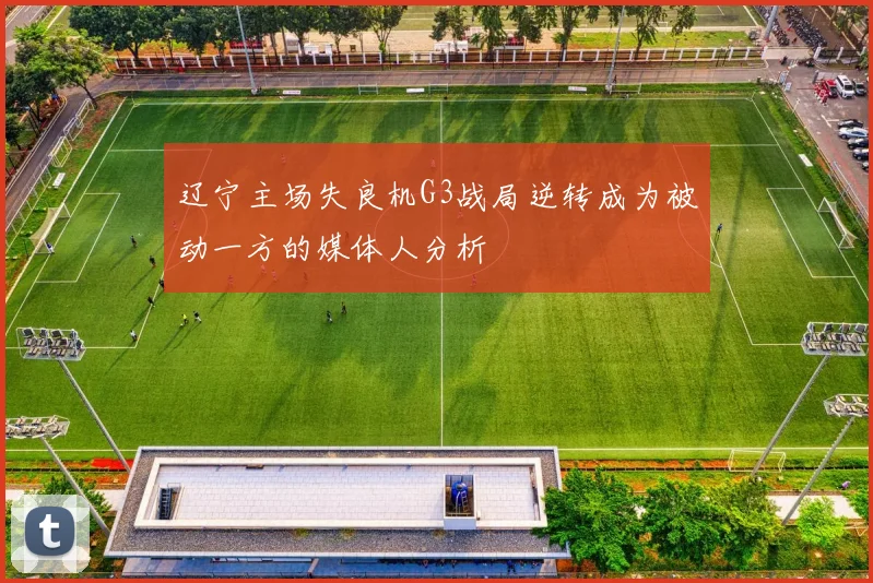 辽宁主场失良机G3战局逆转成为被动一方的媒体人分析