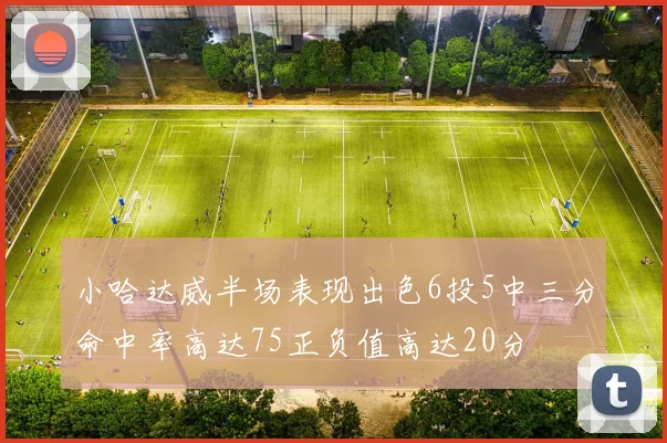 小哈达威半场表现出色6投5中三分命中率高达75正负值高达20分