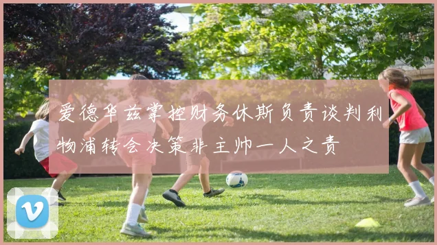 爱德华兹掌控财务休斯负责谈判利物浦转会决策非主帅一人之责